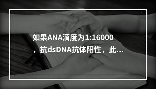 如果ANA滴度为1:16000，抗dsDNA抗体阳性，此时A