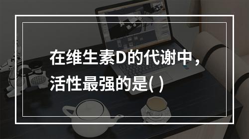 在维生素D的代谢中，活性最强的是( )