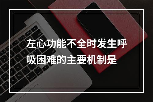 左心功能不全时发生呼吸困难的主要机制是