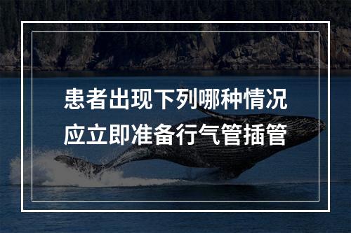 患者出现下列哪种情况应立即准备行气管插管