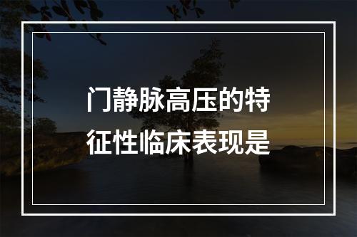 门静脉高压的特征性临床表现是