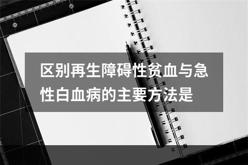 区别再生障碍性贫血与急性白血病的主要方法是