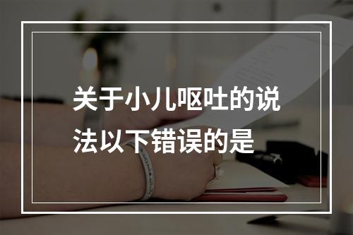 关于小儿呕吐的说法以下错误的是