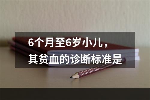 6个月至6岁小儿，其贫血的诊断标准是