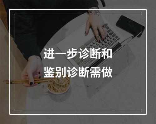 进一步诊断和鉴别诊断需做