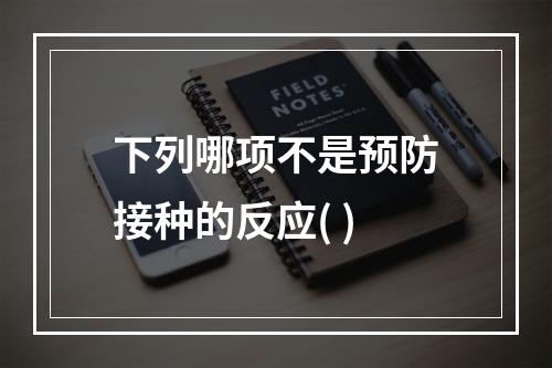 下列哪项不是预防接种的反应( )