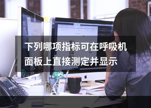 下列哪项指标可在呼吸机面板上直接测定并显示