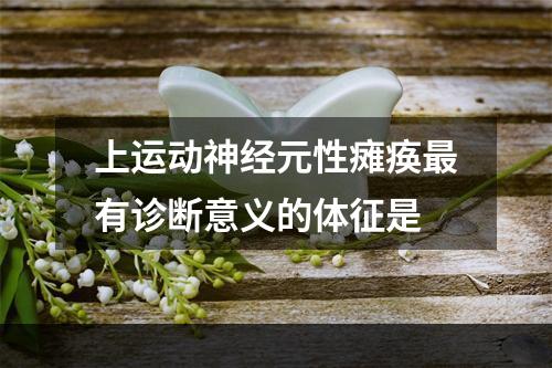 上运动神经元性瘫痪最有诊断意义的体征是