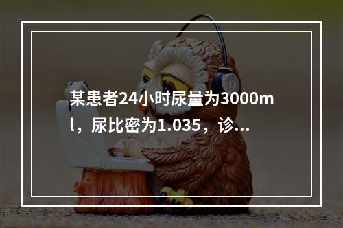 某患者24小时尿量为3000ml，尿比密为1.035，诊断首