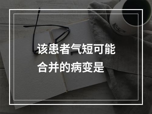 该患者气短可能合并的病变是