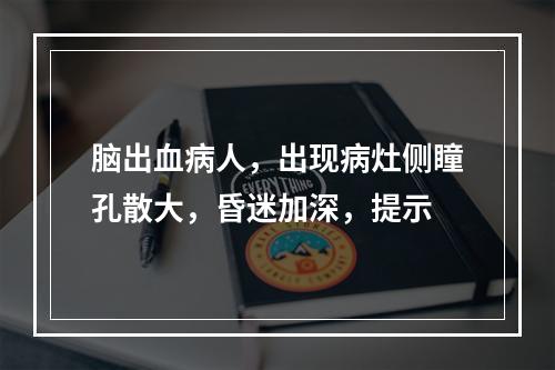 脑出血病人，出现病灶侧瞳孔散大，昏迷加深，提示