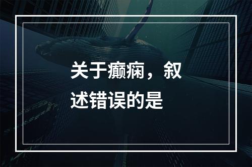 关于癫痫，叙述错误的是