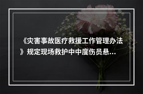 《灾害事故医疗救援工作管理办法》规定现场救护中中度伤员悬挂伤