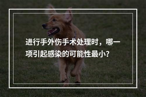 进行手外伤手术处理时，哪一项引起感染的可能性最小？