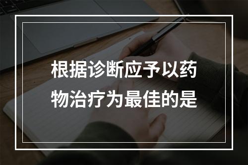 根据诊断应予以药物治疗为最佳的是