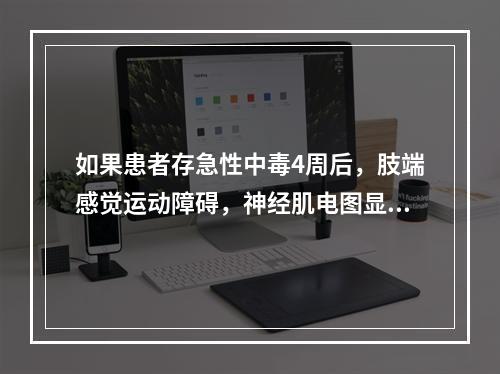 如果患者存急性中毒4周后，肢端感觉运动障碍，神经肌电图显示为