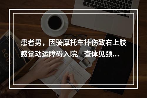 患者男，因骑摩托车摔伤致右上肢感觉动运障碍入院。查体见颈肩部