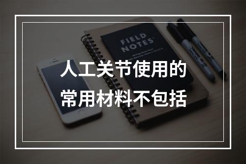 人工关节使用的常用材料不包括