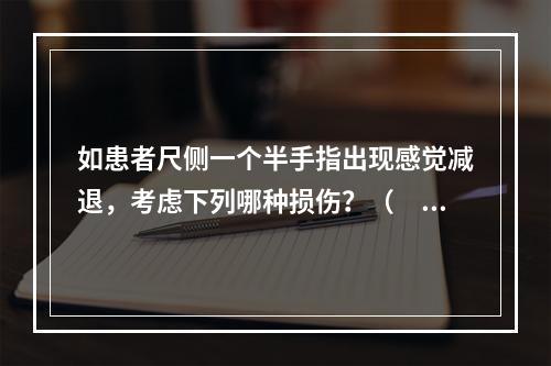 如患者尺侧一个半手指出现感觉减退，考虑下列哪种损伤？（　　）