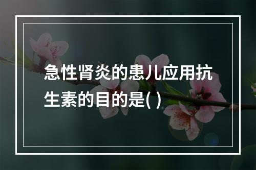 急性肾炎的患儿应用抗生素的目的是( )