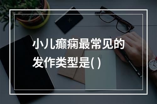 小儿癫痫最常见的发作类型是( )