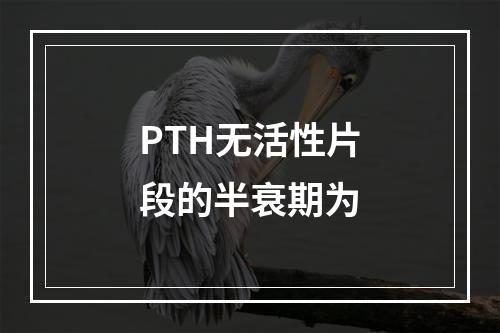 PTH无活性片段的半衰期为