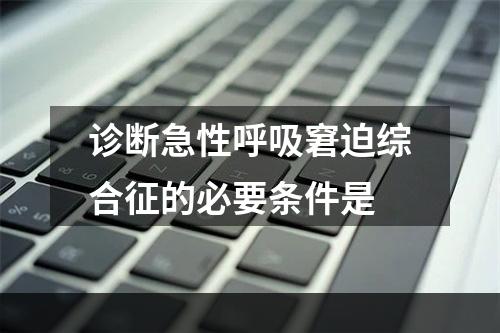 诊断急性呼吸窘迫综合征的必要条件是