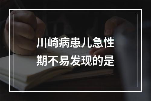 川崎病患儿急性期不易发现的是