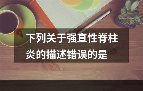 下列关于强直性脊柱炎的描述错误的是