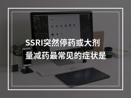 SSRI突然停药或大剂量减药最常见的症状是