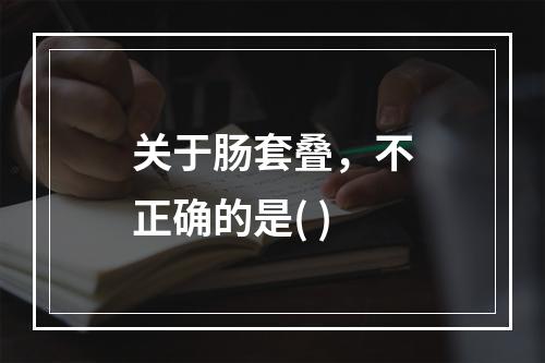 关于肠套叠，不正确的是( )