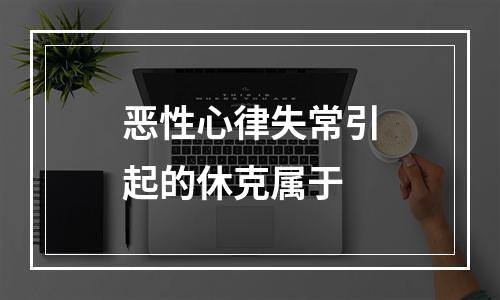 恶性心律失常引起的休克属于