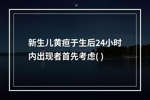 新生儿黄疸于生后24小时内出现者首先考虑( )