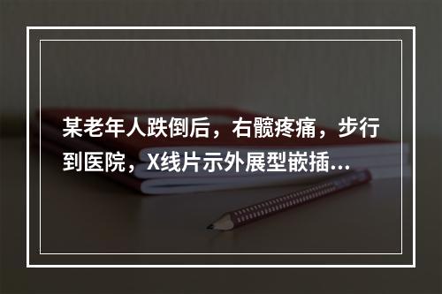 某老年人跌倒后，右髋疼痛，步行到医院，X线片示外展型嵌插型股