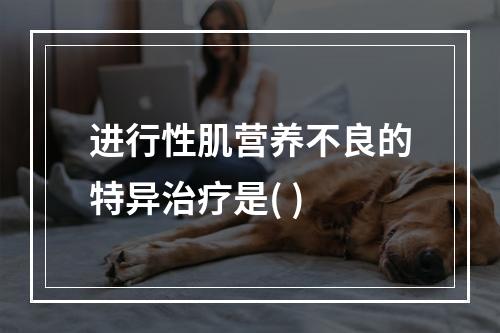 进行性肌营养不良的特异治疗是( )