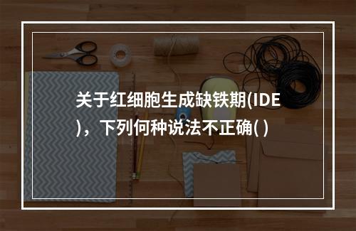 关于红细胞生成缺铁期(IDE)，下列何种说法不正确( )