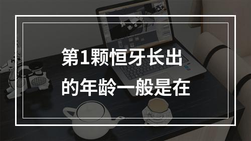 第1颗恒牙长出的年龄一般是在