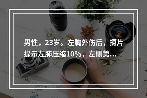 男性，23岁。左胸外伤后，摄片提示左肺压缩10％，左侧第3肋