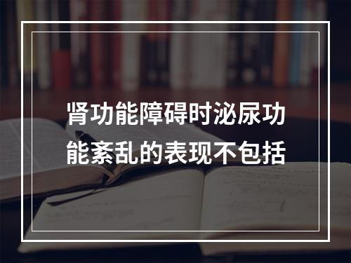 肾功能障碍时泌尿功能紊乱的表现不包括