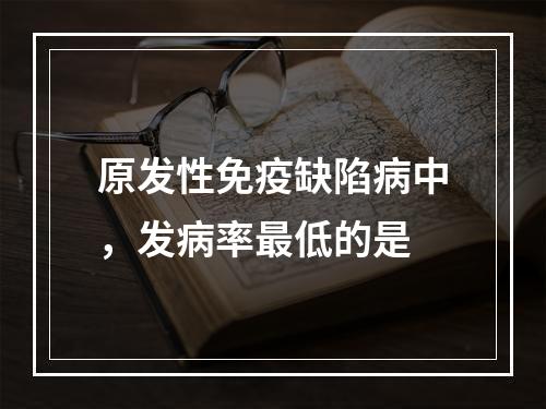 原发性免疫缺陷病中，发病率最低的是