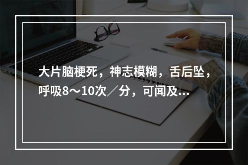 大片脑梗死，神志模糊，舌后坠，呼吸8～10次／分，可闻及鼾音