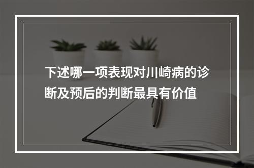 下述哪一项表现对川崎病的诊断及预后的判断最具有价值