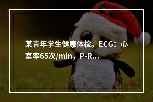 某青年学生健康体检。ECG：心室率65次/min，P-R间期