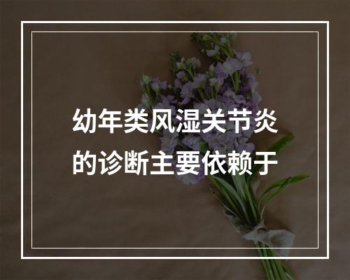 幼年类风湿关节炎的诊断主要依赖于