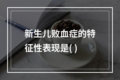 新生儿败血症的特征性表现是( )