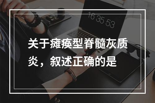 关于瘫痪型脊髓灰质炎，叙述正确的是