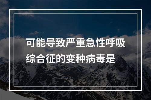 可能导致严重急性呼吸综合征的变种病毒是