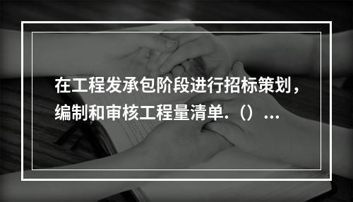 在工程发承包阶段进行招标策划，编制和审核工程量清单.（）或标