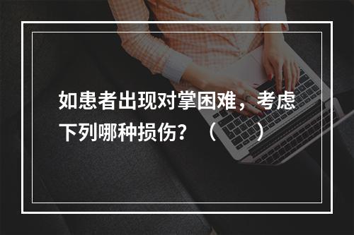 如患者出现对掌困难，考虑下列哪种损伤？（　　）