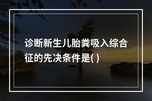 诊断新生儿胎粪吸入综合征的先决条件是( )